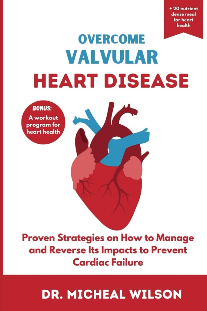 OVERCOME VALVULAR HEART DISEASE : Cardiac 실패를 방지하기 위해 그것의 영향을 관리하고 반전하는 방법에 대한 입증 된 전략