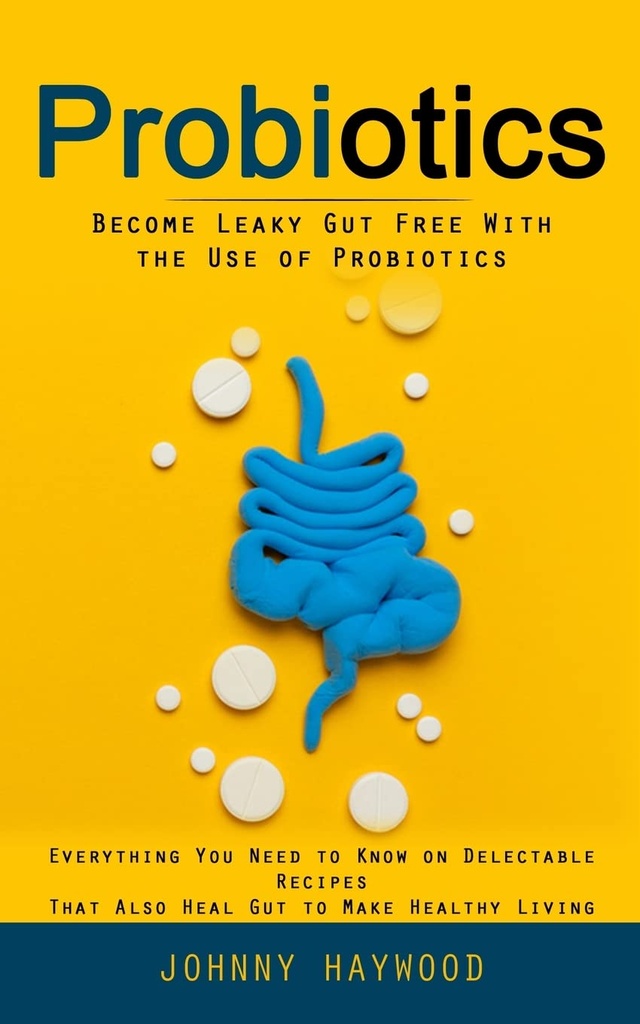 Probiotics : Probiotics의 사용으로 누출 된 Gut 무료가됩니다 (당신이 건강한 삶을 만들기 위해 Delectable Recipes에 알아야 할 모든 것)