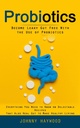 Probiotics : Probiotics의 사용으로 누출 된 Gut 무료가됩니다 (당신이 건강한 삶을 만들기 위해 Delectable Recipes에 알아야 할 모든 것)