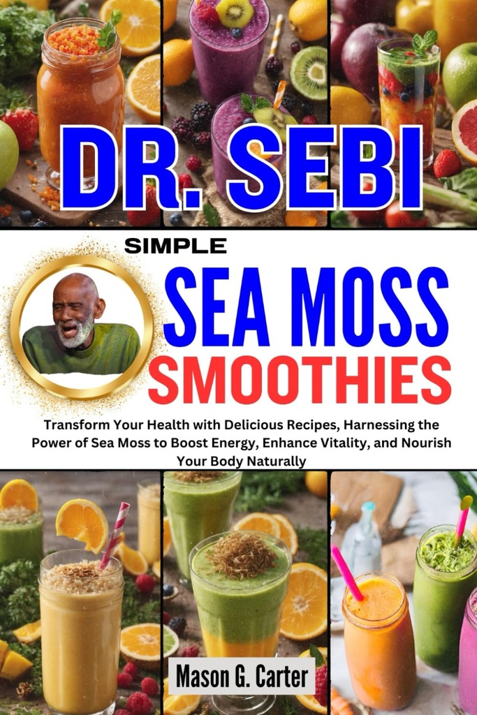 DR. SEBI SIMPLE SEA MOSS SMOOTHIES : 맛있는 요리법으로 건강을 변형시키고 Sea Moss의 힘을 밀어 에너지를 높이고 활력을 강화하십시오 ... (모든 질병을위한 Sebi Healing Books)