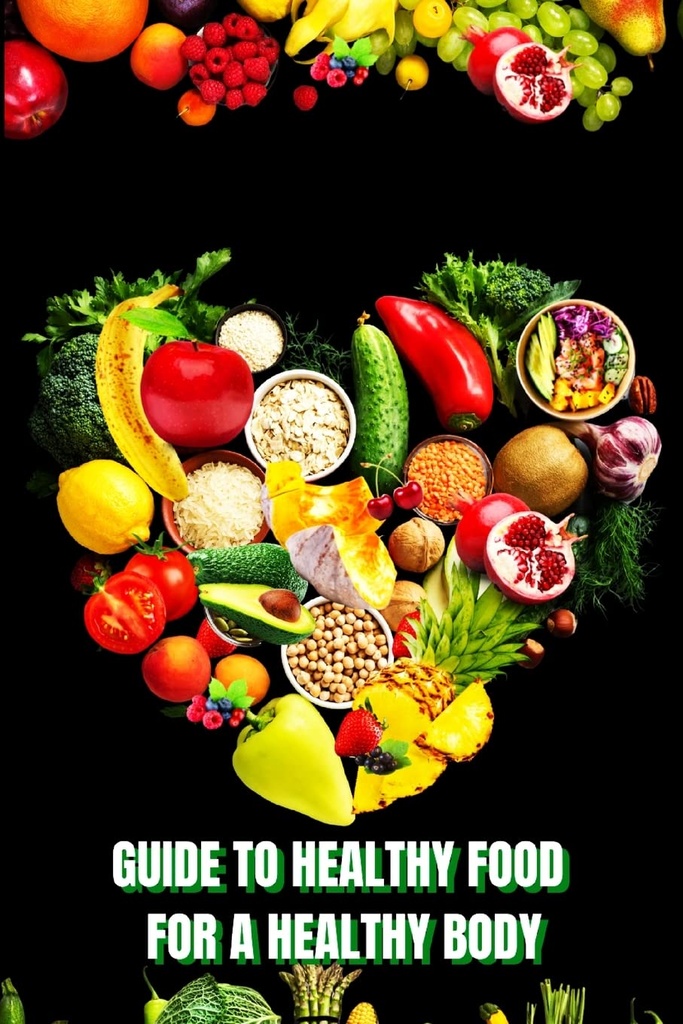 건강한 식품 Heathy Body (가이드) : 영양가 가득한 식사 만들기 / 건강 식품을 선택하고 행복과 건강을 유지하기 위해 잘 먹고