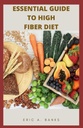 ESSENTIAL GUIDE TO HIGH FIBER DIET : 건강한 생활을위한 낮은 잔류물 요리법의 영감을 얻고 건강한 컬렉션