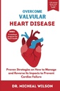 OVERCOME VALVULAR HEART DISEASE : Cardiac 실패를 방지하기 위해 그것의 영향을 관리하고 반전하는 방법에 대한 입증 된 전략