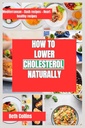 LOWER CHOLESTEROL NATURALLY : 콜레스테롤 감소를위한 자연 방법 이상적인 다이어트 패턴을 따라, 강력한 보충제, 그리고 훨씬 더