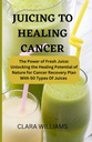 HEALING CANCER : 신선한 주스의 힘 : 50 종류의 주스가있는 암 복구 계획을위한 자연의 치유 잠재력을 잠금 해제.