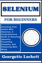 SELENIUM FOR BEGINNERS: 셀레늄을 가진 비탈 건강 잠금 해제, 면역력을 향상, 질병을 방지, 그리고 잘 향상